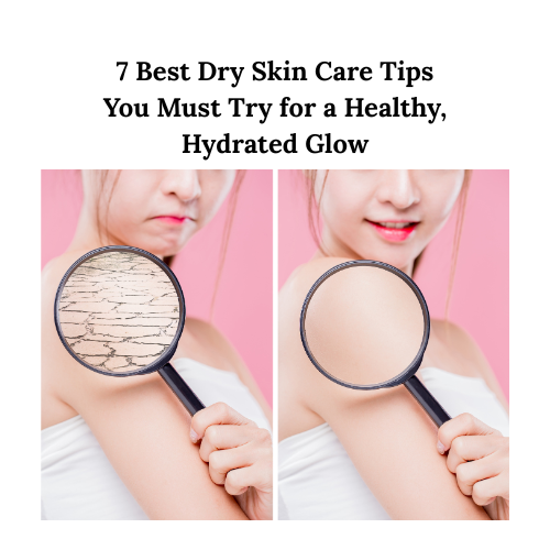 7 Best Dry Skin Care Tips You Must Try for a Healthy, Hydrated Glow